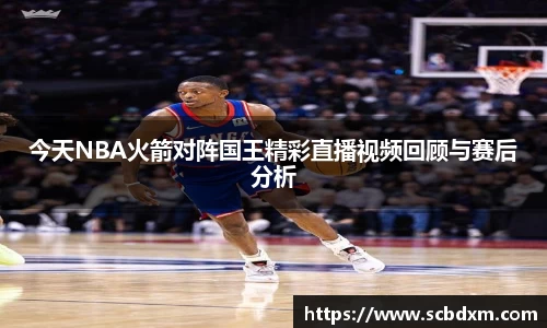 今天NBA火箭对阵国王精彩直播视频回顾与赛后分析