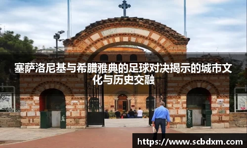 塞萨洛尼基与希腊雅典的足球对决揭示的城市文化与历史交融